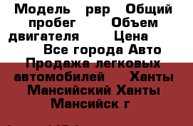  › Модель ­ рвр › Общий пробег ­ 1 › Объем двигателя ­ 2 › Цена ­ 120 000 - Все города Авто » Продажа легковых автомобилей   . Ханты-Мансийский,Ханты-Мансийск г.
